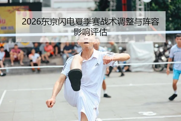2026东京闪电夏季赛战术调整与阵容影响评估