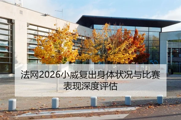 法网2026小威复出身体状况与比赛表现深度评估
